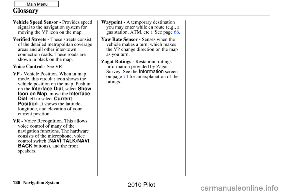 HONDA PILOT 2010 2.G Navigation Manual 138Navigation System
Glossary
Vehicle Speed Sensor - Provides speed 
signal to the navigation system for 
moving the VP icon on the map.
Verified Streets -  These streets consist 
of the detailed metr
