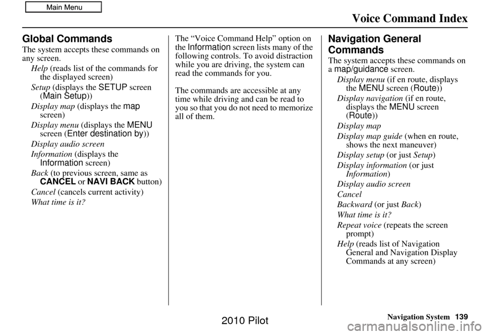 HONDA PILOT 2010 2.G Navigation Manual Navigation System139
Voice Command Index
Global Commands
The system accepts these commands on 
any screen.
Help  (reads list of the commands for 
the displayed screen)
Setup  (displays the  SETUP scre