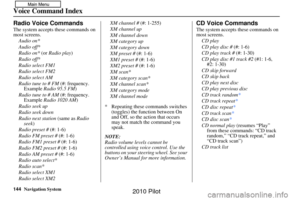 HONDA PILOT 2010 2.G Navigation Manual 144Navigation System
Voice Command Index
Radio Voice Commands
The system accepts these commands on 
most screens.Audio on*
Audio off*
Radio on* (or  Radio play)
Radio off*
Radio select FM1
Radio selec