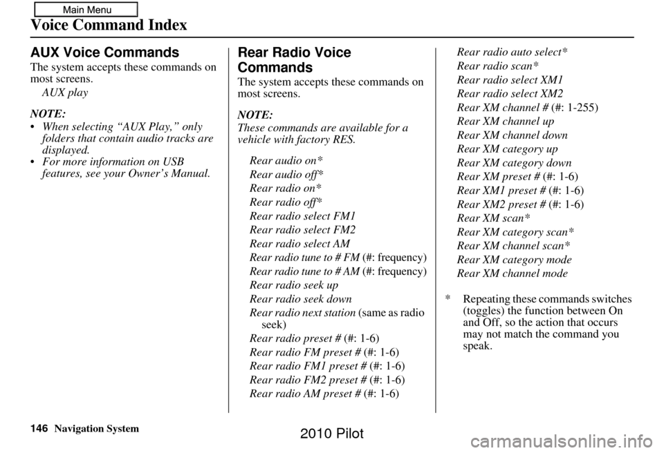 HONDA PILOT 2010 2.G Navigation Manual 146Navigation System
Voice Command Index
AUX Voice Commands
The system accepts these commands on 
most screens.AUX play
NOTE:
 When selecting “AUX Play,” only  folders that contain audio tracks ar