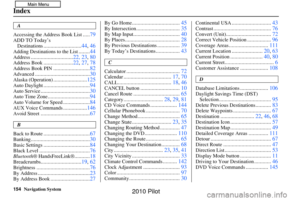 HONDA PILOT 2010 2.G Navigation Manual 154Navigation System
Index
A
Accessing the Address Book List
..... 79
ADD TO Today’s 
Destinations
........................... 44, 46
Adding Destinations to the List........44
Address...............