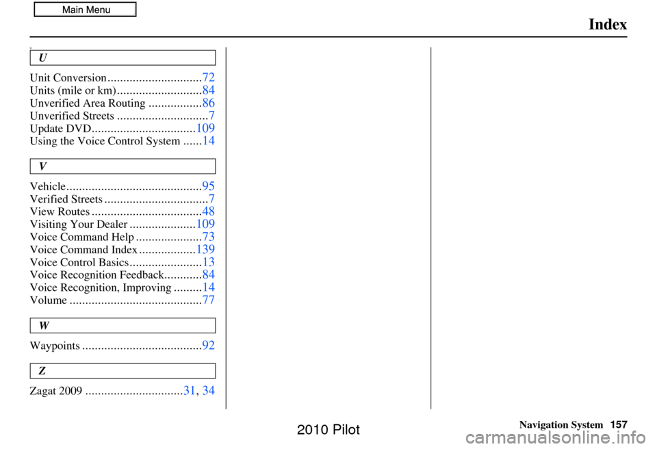 HONDA PILOT 2010 2.G Navigation Manual Navigation System157
Index
M
U
Unit Conversion
.............................. 72
Units (mile or km)...........................84
Unverified Area Routing.................86
Unverified Streets..........