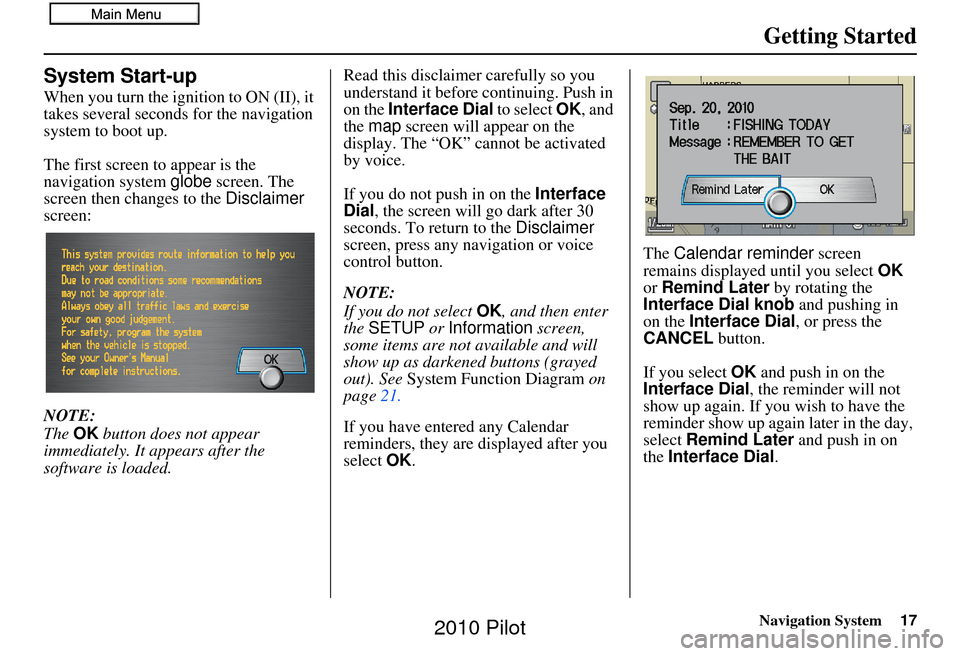 HONDA PILOT 2010 2.G Navigation Manual Navigation System17
Getting Started
System Start-up
When you turn the ignition to ON (II), it 
takes several seconds for the navigation 
system to boot up.
The first screen to appear is the 
navigatio