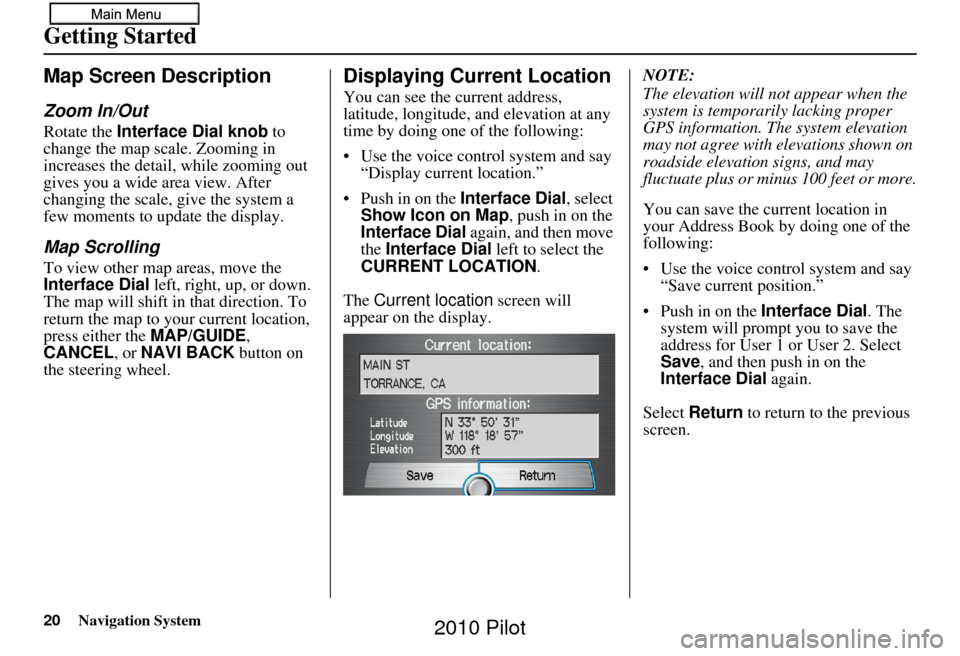 HONDA PILOT 2010 2.G Navigation Manual 20Navigation System
Getting Started
Map Screen Description
Zoom In/Out
Rotate the Interface Dial knob  to 
change the map scale. Zooming in 
increases the detail, while zooming out 
gives you a wide a