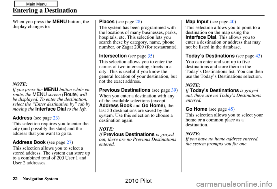 HONDA PILOT 2010 2.G Navigation Manual 22Navigation System
When you press the MENU button, the 
display changes to:
NOTE:
If you press the  MENU button while en 
route, the  MENU screen ( Route) will 
be displayed. To enter the destination