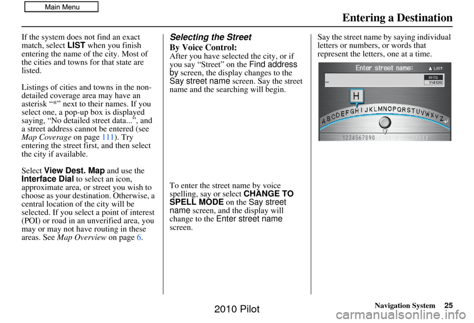 HONDA PILOT 2010 2.G Navigation Manual Navigation System25
If the system does not find an exact 
match, select LIST when you finish 
entering the name of the city. Most of 
the cities and towns for that state are 
listed.
Listings of citie