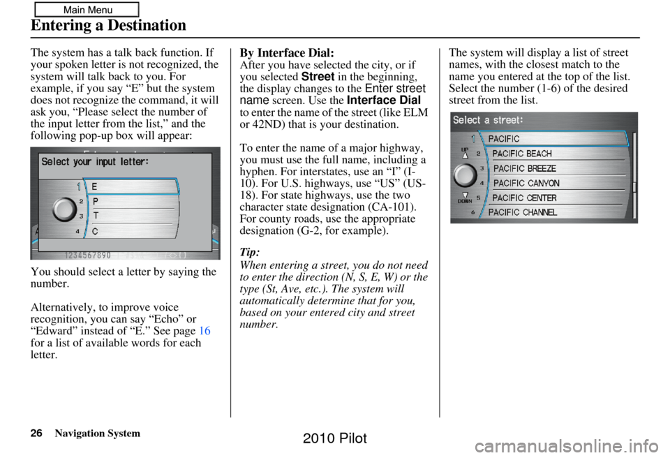 HONDA PILOT 2010 2.G Navigation Manual 26Navigation System
The system has a talk back function. If 
your spoken letter is not recognized, the 
system will talk back to you. For 
example, if you say “E” but the system 
does not recogniz