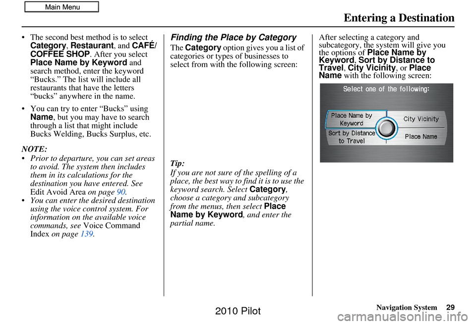 HONDA PILOT 2010 2.G Navigation Manual Navigation System29
•The second best method is to select Category, Restaurant, and CAFÉ/
COFFEE SHOP. After you select 
Place Name by Keyword  and 
search method, enter the keyword 
“Bucks.” Th