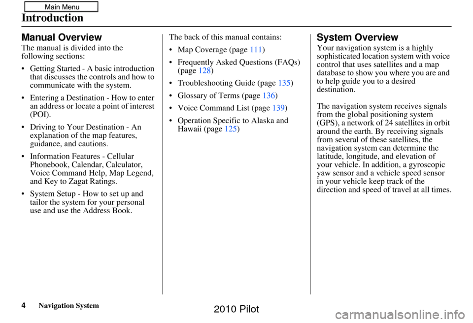 HONDA PILOT 2010 2.G Navigation Manual 4Navigation System
Introduction
Manual Overview
The manual is divided into the 
following sections:
• Getting Started - A basic introduction that discusses the controls and how to 
communicate with 