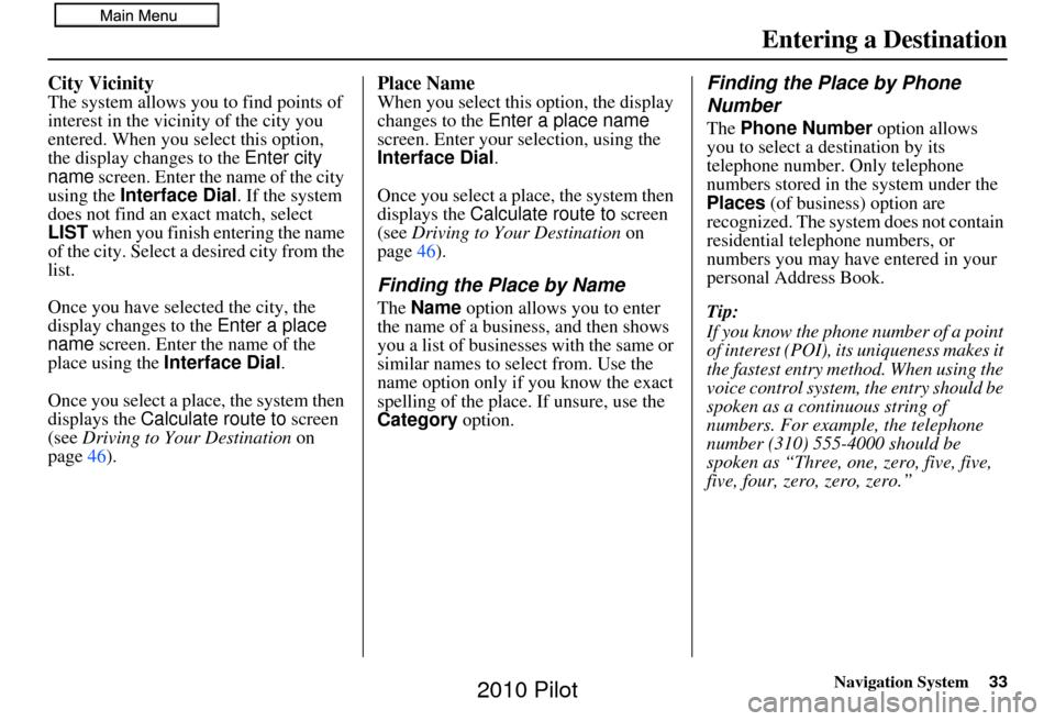 HONDA PILOT 2010 2.G Navigation Manual Navigation System33
City VicinityThe system allows you to find points of 
interest in the vicinity of the city you 
entered. When you select this option, 
the display changes to the  Enter city 
name 