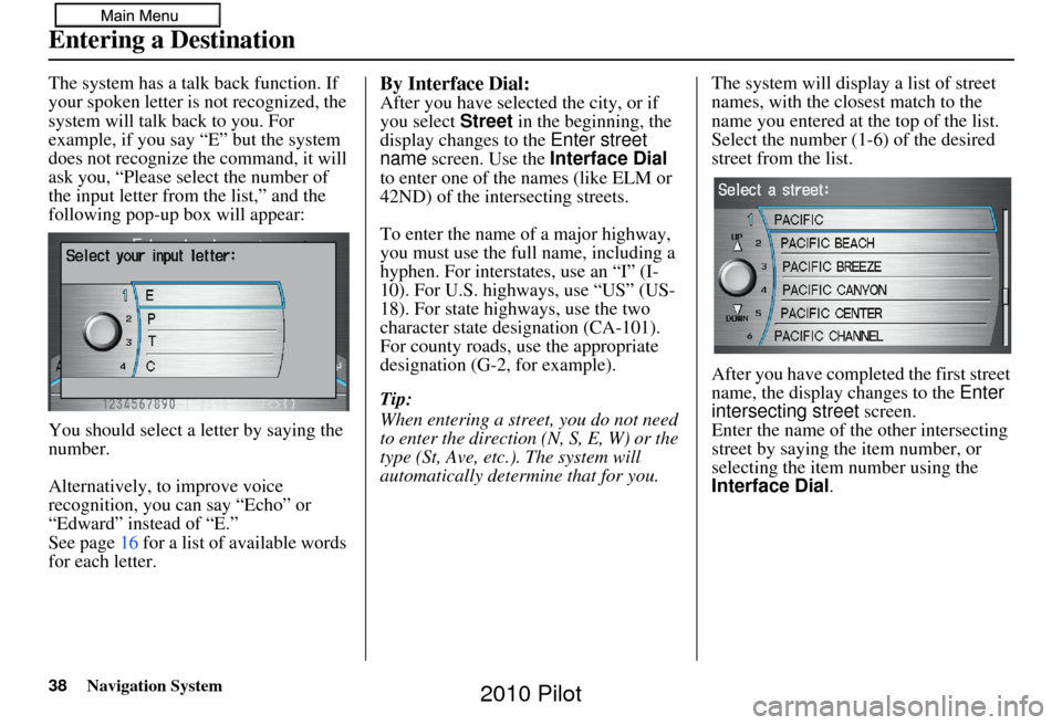 HONDA PILOT 2010 2.G Navigation Manual 38Navigation System
The system has a talk back function. If 
your spoken letter is not recognized, the 
system will talk back to you. For 
example, if you say “E” but the system 
does not recogniz