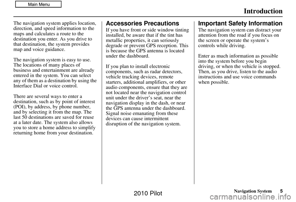 HONDA PILOT 2010 2.G Navigation Manual Navigation System5
Introduction
The navigation system applies location, 
direction, and speed information to the 
maps and calculates a route to the 
destination you enter. As you drive to 
that desti