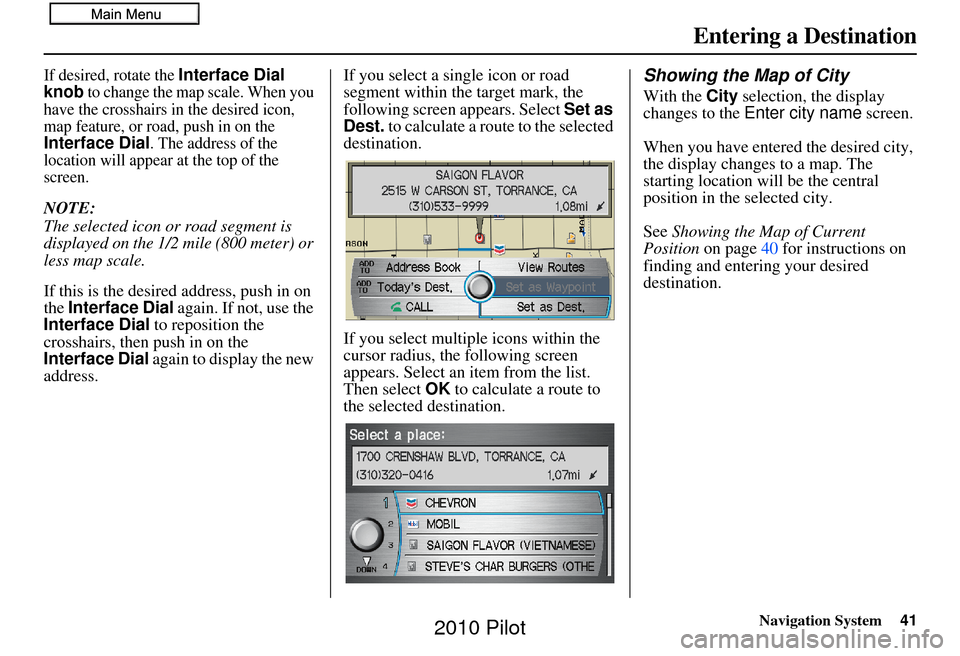 HONDA PILOT 2010 2.G Navigation Manual Navigation System41
If desired, rotate the Interface Dial 
knob to change the map scale. When you 
have the crosshairs in the desired icon, 
map feature, or road, push in on the 
Interface Dial. The a