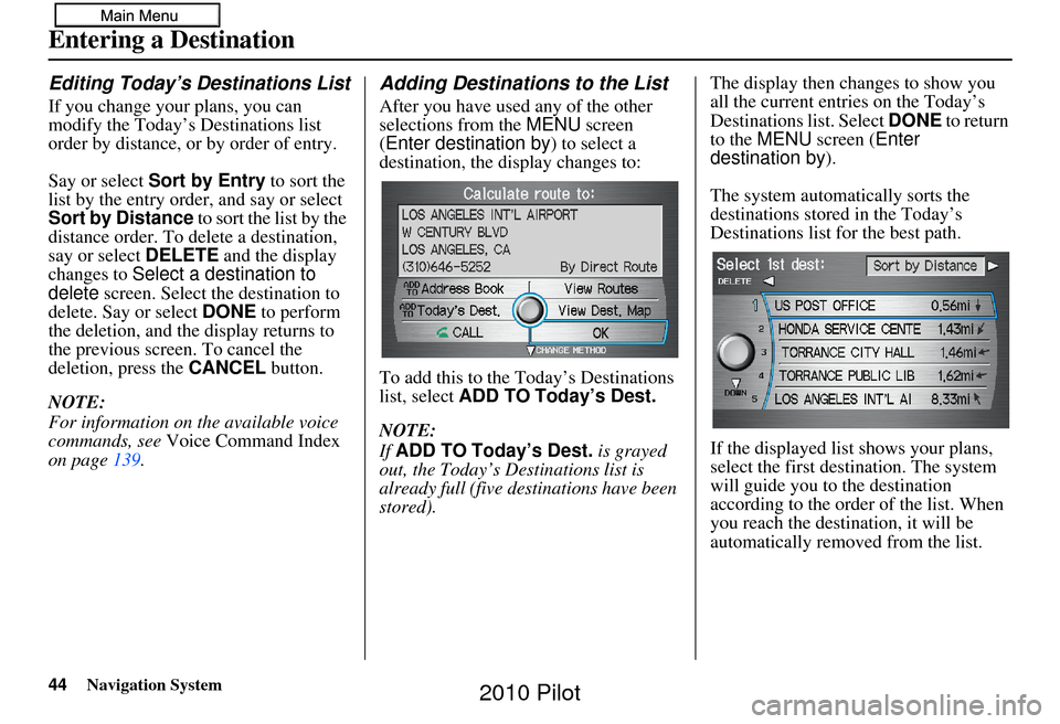 HONDA PILOT 2010 2.G Navigation Manual 44Navigation System
Entering a Destination
Editing Today’s Destinations List
If you change your plans, you can 
modify the Today’s Destinations list 
order by distance, or by order of entry.
Say o