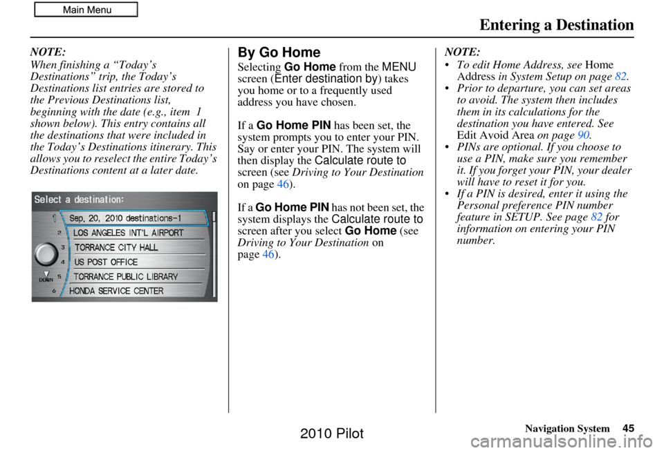 HONDA PILOT 2010 2.G Navigation Manual Navigation System45
Entering a Destination
NOTE:
When finishing a “Today’s 
Destinations” trip, the Today’s 
Destinations list entries are stored to 
the Previous Destinations list, 
beginning