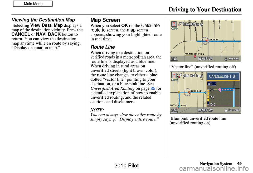 HONDA PILOT 2010 2.G Navigation Manual Navigation System49
Driving to Your Destination
Viewing the Destination Map
 Selecting View Dest. Map  displays a 
map of the destination vicinity. Press the 
CANCEL  or NAVI BACK  button to 
return. 