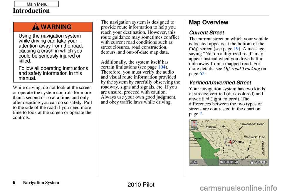 HONDA PILOT 2010 2.G Navigation Manual 6Navigation System
While driving, do not look at the screen 
or operate the system controls for more 
than a second or so at a time, and only 
after deciding you can  do so safely. Pull 
to the side o