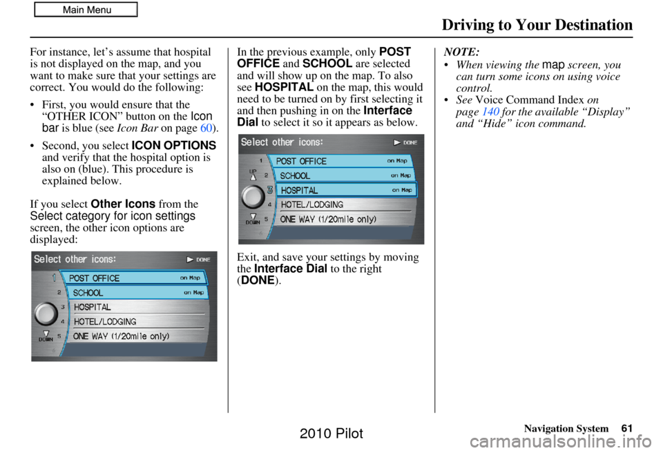 HONDA PILOT 2010 2.G Navigation Manual Navigation System61
Driving to Your Destination
For instance, let’s assume that hospital
is not displayed on the map, and you
want to make sure that your settings are
correct. You would do the fo HONDA PILOT 2010 2.G Navigation Manual Navigation System61
Driving to Your Destination
For instance, let’s assume that hospital
is not displayed on the map, and you
want to make sure that your settings are
correct. You would do the fo