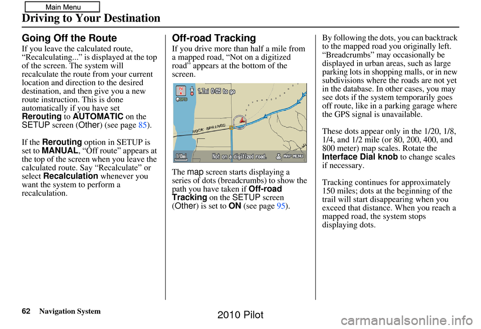 HONDA PILOT 2010 2.G Navigation Manual 62Navigation System
Going Off the Route
If you leave the calculated route, 
“Recalculating...” is displayed at the top 
of the screen. The system will 
recalculate the route from your current 
loc