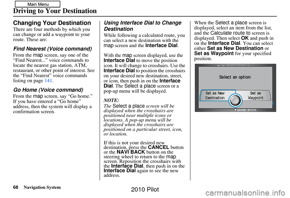 HONDA PILOT 2010 2.G Navigation Manual 68Navigation System
Changing Your Destination
There are four methods by which you 
can change or add a waypoint to your 
route. These are:
Find Nearest (Voice command)
From the map screen, say one of 