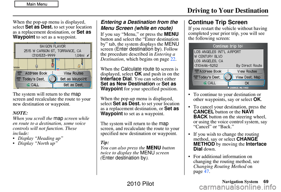 HONDA PILOT 2010 2.G Navigation Manual Navigation System69
When the pop-up menu is displayed, 
select Set as Dest.  to set your location 
as a replacement destination, or  Set as 
Waypoint  to set as a waypoint.
The system will return to t