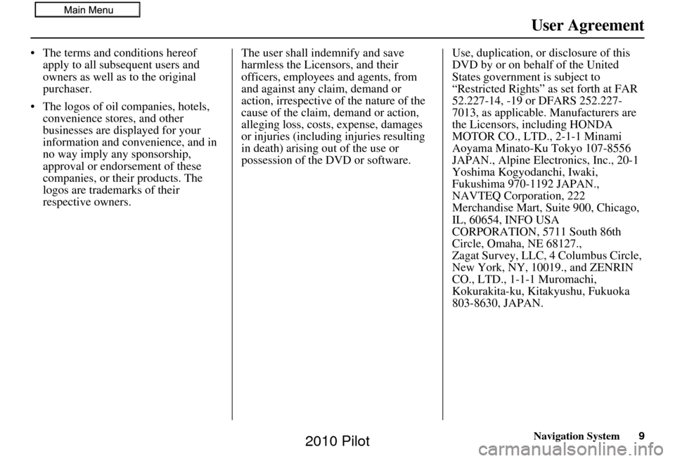 HONDA PILOT 2010 2.G Navigation Manual Navigation System9
User Agreement
• The terms and conditions hereof 
apply to all subsequent users and 
owners as well as to the original 
purchaser.
• The logos of oil companies, hotels,   conven
