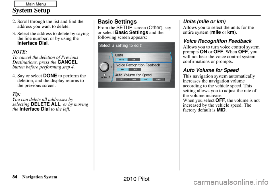 HONDA PILOT 2010 2.G Navigation Manual 84Navigation System
System Setup
2. Scroll through the list and find the address you want to delete.
3. Select the address to delete by saying the line number, or by using the
Interface Dial .
NOTE: HONDA PILOT 2010 2.G Navigation Manual 84Navigation System
System Setup
2. Scroll through the list and find the address you want to delete.
3. Select the address to delete by saying the line number, or by using the
Interface Dial .
NOTE: