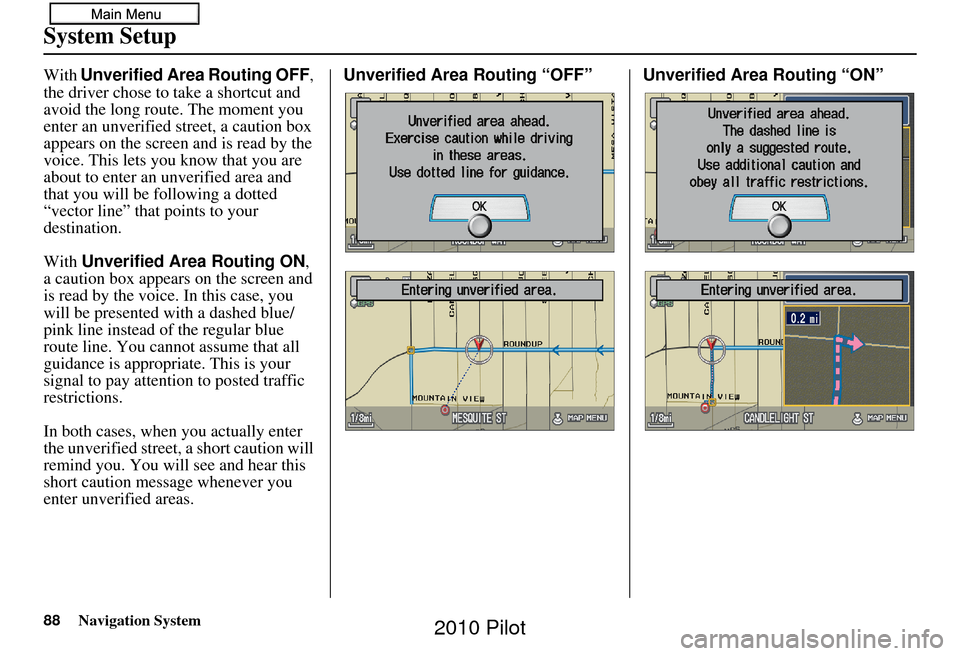 HONDA PILOT 2010 2.G Navigation Manual 88Navigation System
System Setup
With Unverified Area Routing OFF ,
the driver chose to take a shortcut and
avoid the long route. The moment you
enter an unverified street, a caution box
appears o HONDA PILOT 2010 2.G Navigation Manual 88Navigation System
System Setup
With Unverified Area Routing OFF ,
the driver chose to take a shortcut and
avoid the long route. The moment you
enter an unverified street, a caution box
appears o