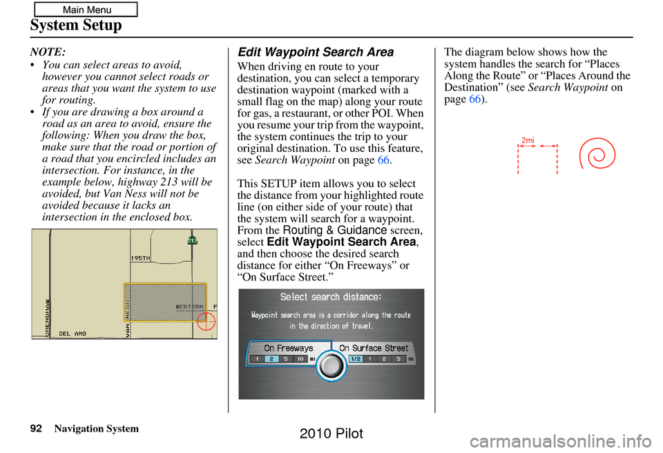 HONDA PILOT 2010 2.G Navigation Manual 92Navigation System
System Setup
NOTE:
You can select areas to avoid, however you cannot select roads or
areas that you want the system to use
for routing.
If you are drawing a box around a road HONDA PILOT 2010 2.G Navigation Manual 92Navigation System
System Setup
NOTE:
You can select areas to avoid, however you cannot select roads or
areas that you want the system to use
for routing.
If you are drawing a box around a road
