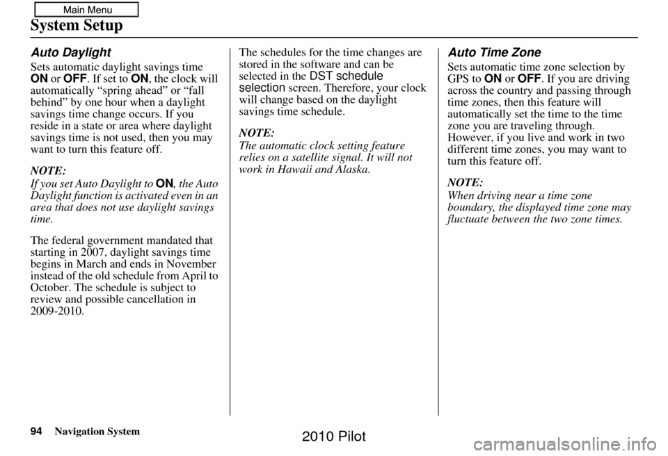 HONDA PILOT 2010 2.G Navigation Manual 94Navigation System
System Setup
Auto Daylight
Sets automatic daylight savings time 
ON or OFF . If set to  ON, the clock will 
automatically “spring ahead” or “fall 
behind” by one hour when 