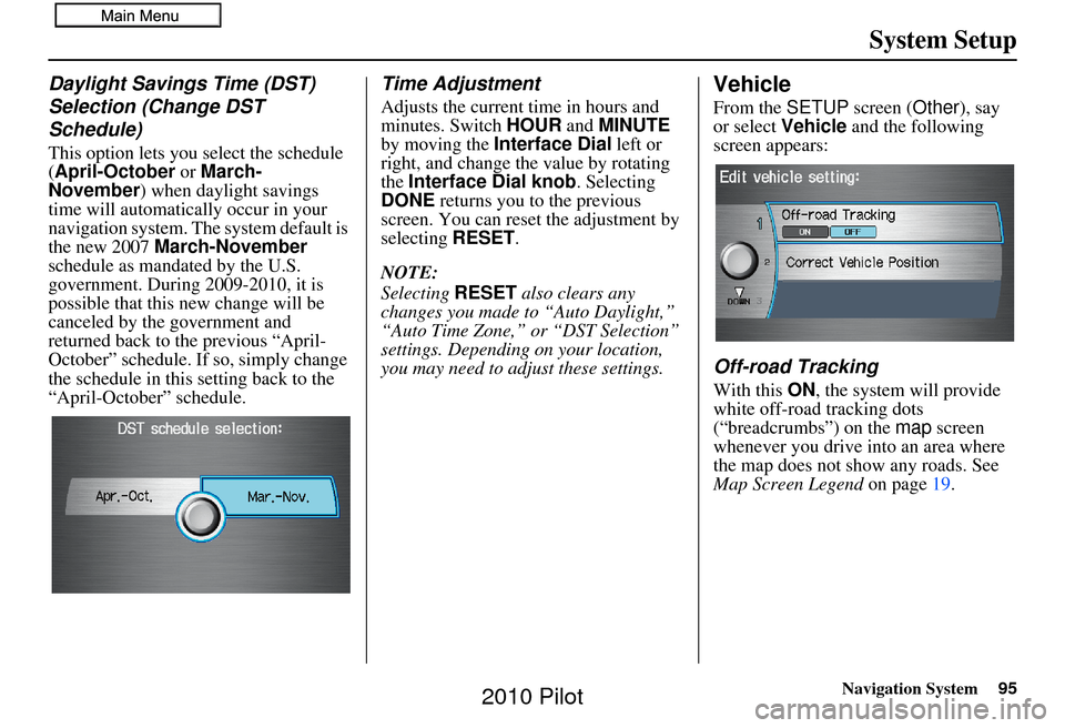 HONDA PILOT 2010 2.G Navigation Manual Navigation System95
System Setup
Daylight Savings Time (DST)
Selection (Change DST
Schedule)
This option lets you select the schedule
(April-October or March-
November ) when daylight savings
time HONDA PILOT 2010 2.G Navigation Manual Navigation System95
System Setup
Daylight Savings Time (DST)
Selection (Change DST
Schedule)
This option lets you select the schedule
(April-October or March-
November ) when daylight savings
time