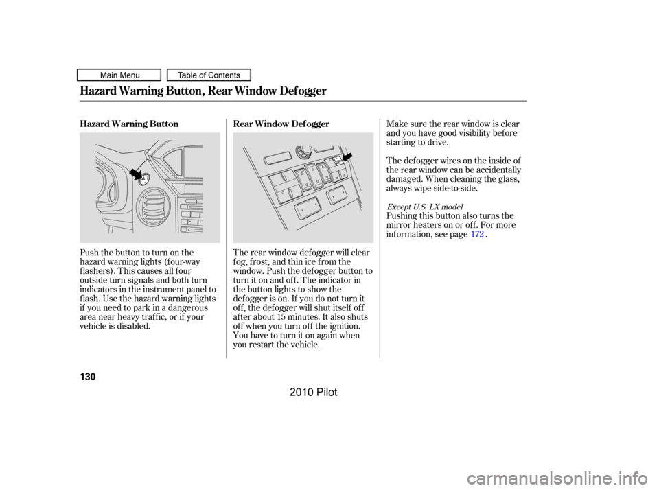 HONDA PILOT 2010 2.G Owners Manual Make sure the rear window is clear 
and you have good visibility bef ore
starting to drive.
The rear window def ogger will clear
fog, frost, and thin ice from the
window. Push the def ogger button to
