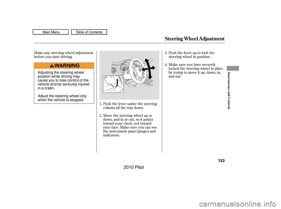 HONDA PILOT 2010 2.G Owners Manual Make any steering wheel adjustment 
bef ore you start driving.
Push the lever under the steering
column all the way down.
Push the lever up to lock the
steering wheel in position. 
Make sure you have 