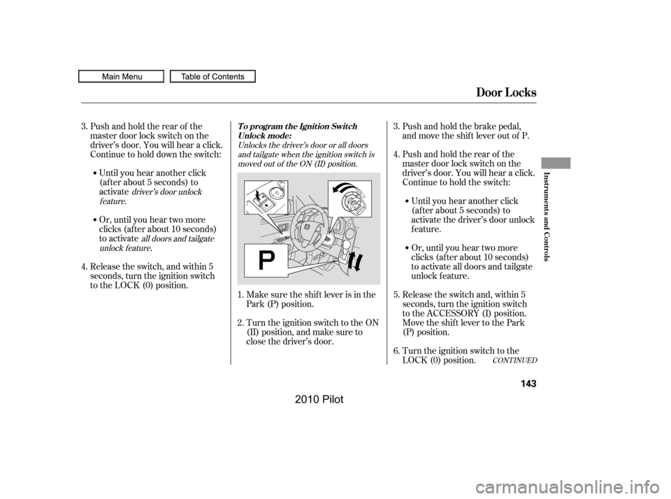 HONDA PILOT 2010 2.G Owners Manual Unlocks the driver’s door or all doors
and tailgate when the ignition switch is
moved out of the ON (II) position.
all doors and tailgate
unlock f eature
driver’s door unlock
feature.
Make sure th