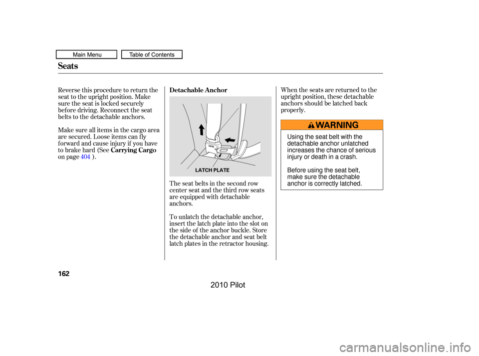 HONDA PILOT 2010 2.G Owners Manual When the seats are returned to the 
upright position, these detachable
anchors should be latched back
properly.
The seat belts in the second row
center seat and the third row seats
are equipped with d