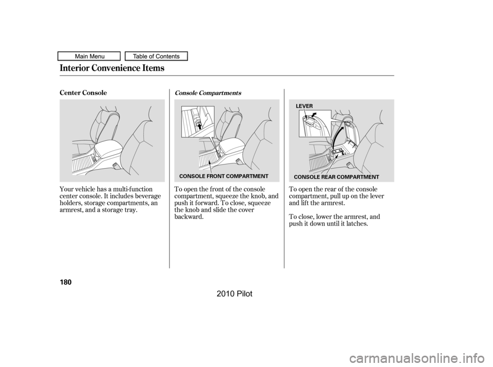 HONDA PILOT 2010 2.G Owners Manual To close, lower the armrest, and 
push it down until it latches.
To open the f ront of the console
compartment, squeeze the knob, and
push it f orward. To close, squeeze
the knob and slide the cover
b