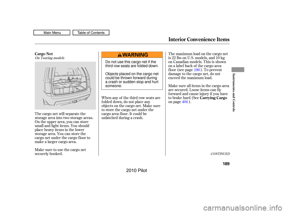 HONDA PILOT 2010 2.G Owners Manual The maximum load on the cargo net 
is 22 lbs on U.S. models, and 10 kg
on Canadian models. This is shown
on a label back of the cargo area
f loor (see page ). To prevent
damage to the cargo net, do no