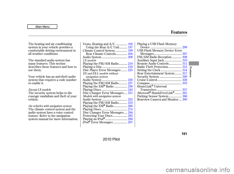 HONDA PILOT 2010 2.G Owners Manual Thestandardaudiosystemhas 
manyfeatures.Thissection
describesthosefeaturesandhowto
usethem. 
Yourvehiclehasananti-theftaudio 
systemthatrequiresacodenumber
toenableit. 
Theheatingandairconditioning 
s