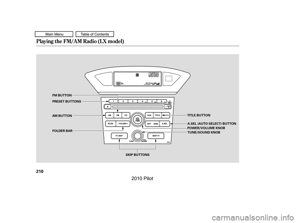 HONDA PILOT 2010 2.G Owners Manual Playing the FM/AM Radio (LX model)
210
SKIP BUTTONS
PRESET BUTTONS 
FM BUTTON
AM BUTTON
POWER/VOLUME KNOB
TITLE BUTTON
TUNE/SOUND KNOBFOLDER BAR
A.SEL (AUTO SELECT) BUTTON
——
y
