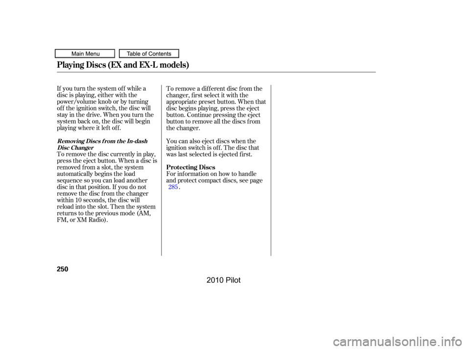 HONDA PILOT 2010 2.G Owners Manual If you turn the system of f while a 
disc is playing, either with the
power/volume knob or by turning
of f the ignition switch, the disc will
stay in the drive. When you turn the
system back on, the d