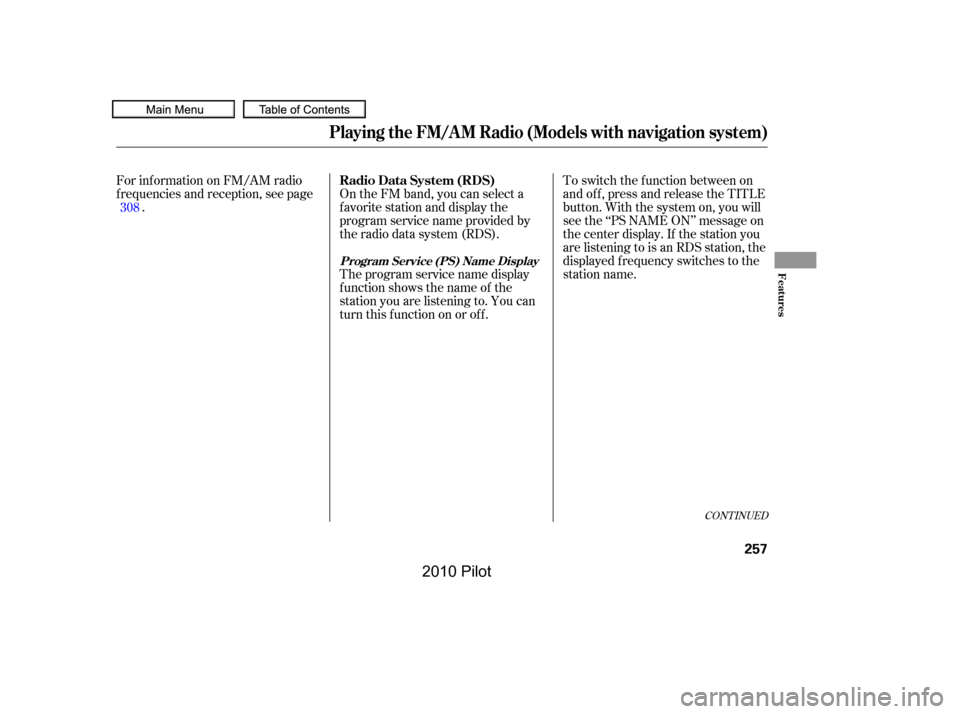 HONDA PILOT 2010 2.G Owners Manual CONT INUED
On the FM band, you can select a 
favorite station and display the
program service name provided by
the radio data system (RDS).
For inf ormation on FM/AM radio
f requencies and reception, 