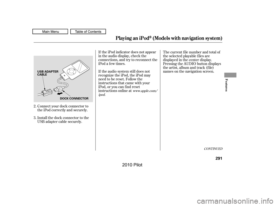 HONDA PILOT 2010 2.G Owners Manual Connect your dock connector to 
the iPod correctly and securely. 
Install the dock connector to the 
USB adapter cable securely.
If the iPod indicator does not appear
in the audio display, check the
c