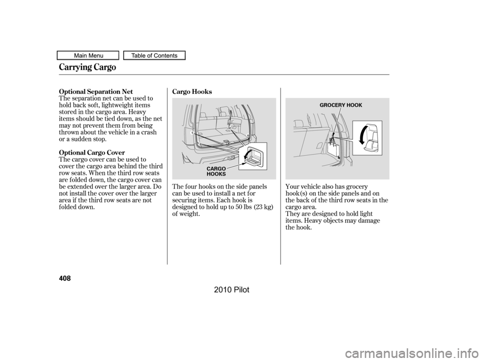 HONDA PILOT 2010 2.G Owners Manual The f our hooks on the side panels 
canbeusedtoinstallanetfor
securing items. Each hook is
designed to hold up to 50 lbs (23 kg)
of weight.
Theseparationnetcanbeusedto
hold back sof t, lightweight ite