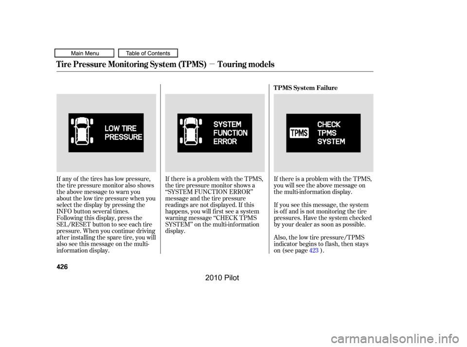 HONDA PILOT 2010 2.G Owners Manual µ
If there is a problem with the TPMS, 
thetirepressuremonitorshowsa
‘‘SYSTEM FUNCTION ERROR’’
message and the tire pressure
readings are not displayed. If this
happens, you will f irst see 