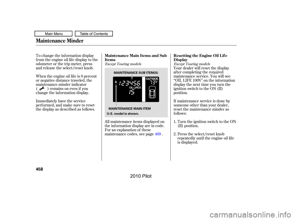 HONDA PILOT 2010 2.G Owners Manual To change the inf ormation display 
f rom the engine oil lif e display to the
odometer or the trip meter, press
and release the select/reset knob. 
Immediately have the service 
perf ormed, and make s