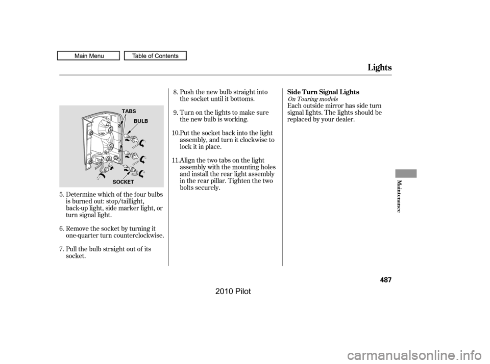 HONDA PILOT 2010 2.G Owners Manual Push the new bulb straight into 
the socket until it bottoms. 
Turn on the lights to make sure 
the new bulb is working. 
Put the socket back into the light 
assembly, and turn it clockwise to
lock it