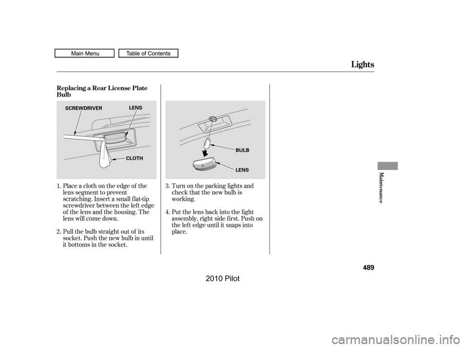 HONDA PILOT 2010 2.G Owners Manual Turn on the parking lights and 
check that the new bulb is
working. 
Put the lens back into the light 
assembly, right side f irst. Push on
the lef t edge until it snaps into
place.
Place a cloth on t