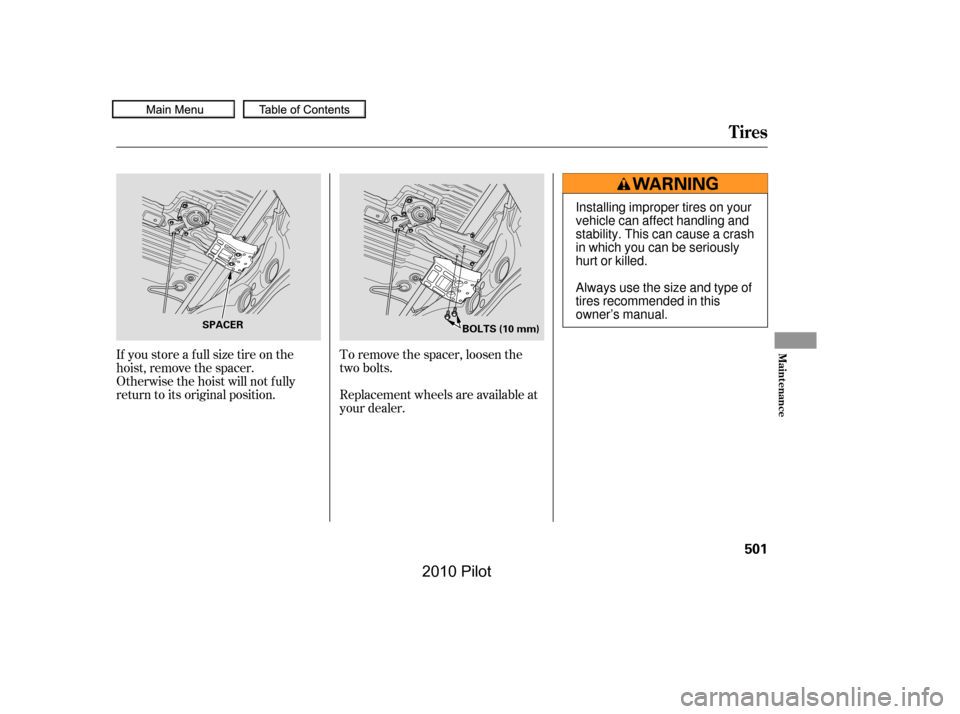 HONDA PILOT 2010 2.G Owners Manual If you store a f ull size tire on the 
hoist, remove the spacer.
Otherwise the hoist will not f ully
return to its original position.
To remove the spacer, loosen the
two bolts. 
Replacement wheels ar