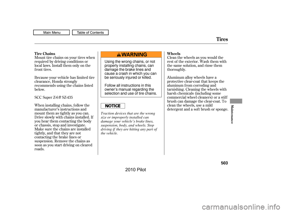 HONDA PILOT 2010 2.G Owners Manual Ì
Mount tire chains on your tires when 
required by driving conditions or
local laws. Install them only on the
f ront tires.
Clean the wheels as you would the
rest of the exterior. Wash them with
th