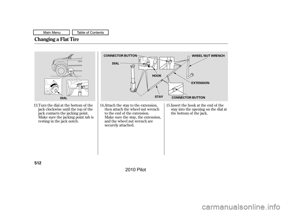 HONDA PILOT 2010 2.G Owners Manual Turn the dial at the bottom of the 
jack clockwise until the top of the
jack contacts the jacking point.
Make sure the jacking point tab is
restinginthejacknotch.
Attach the stay to the extension,
the